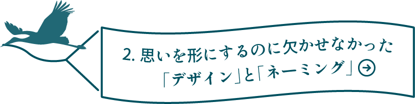 2.思いを形にするのに欠かせなかった「デザイン」と「ネーミング」