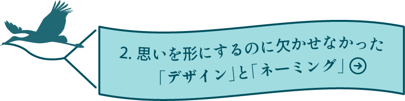 2.思いを形にするのに欠かせなかった「デザイン」と「ネーミング」