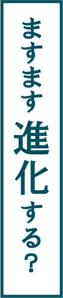 ますます進化する？