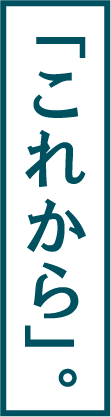 「これから」。